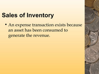 Sales of Inventory
• An expense transaction exists because
an asset has been consumed to
generate the revenue.
 