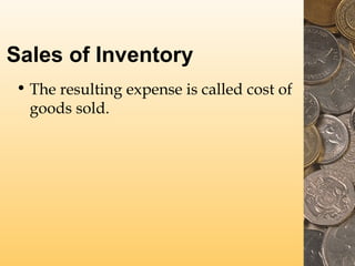 Sales of Inventory
• The resulting expense is called cost of
goods sold.
 