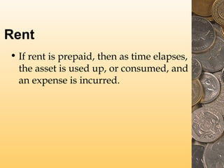 Rent
• If rent is prepaid, then as time elapses,
the asset is used up, or consumed, and
an expense is incurred.
 