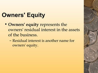 Owners' Equity
• Owners' equity represents the
owners' residual interest in the assets
of the business.
– Residual interest is another name for
owners' equity.
 