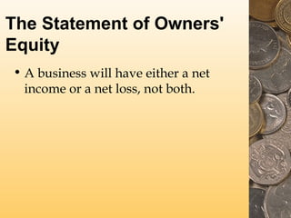 The Statement of Owners'
Equity
• A business will have either a net
income or a net loss, not both.
 