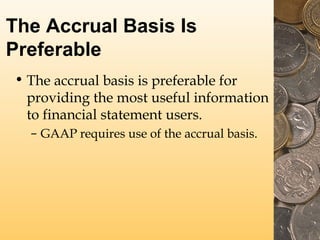 The Accrual Basis Is
Preferable
• The accrual basis keeps in place the
matching principle.
– All resources consumed in gen...