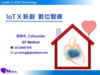 1
IoT X 新創 數位醫療
張瑞中, Cofounder
QT Medical
: 02-23957378
: jc.chang@qtmedcal.com
Leader in ECG Technology
 