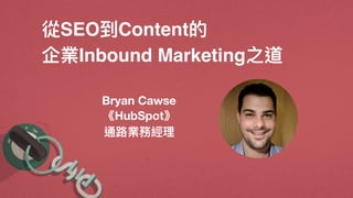從SEO到Content的
企業Inbound Marketing之道
Bryan Cawse
《HubSpot》
通路路業務經理理
 