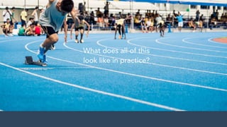 What does all of this 
look like in practice?
 