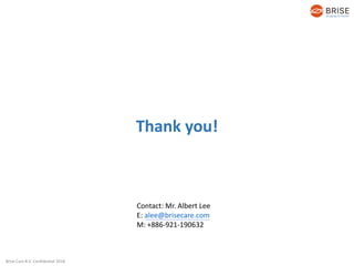 Brise Care B.V. Confidential 2018
Thank you!
Contact: Mr. Albert Lee
E: alee@brisecare.com
M: +886-921-190632
 