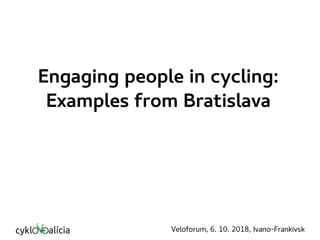 Engaging people in cycling:
Examples from Bratislava
Veloforum, 6. 10. 2018, Ivano-Frankivsk
 