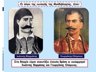 Οι λόγοι της επιλογής της Μολδοβλαχίας, ήταν:
Στη Βλαχία είχαν αναπτύξει ένοπλη δράση οι οπλαρχηγοί
Ιωάννης Φαρμάκης και Γεωργάκης Ολύμπιος.
Γεωργάκης ΟλύμπιοςΙωάννης Φαρμάκης
 
