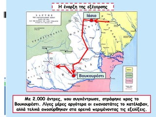 Με 2.000 άντρες, που συγκέντρωσε, στράφηκε προς το
Βουκουρέστι. Λίγες μέρες αργότερα οι επαναστάτες το κατέλαβαν,
αλλά τελικά αποσύρθηκαν στα ορεινά περιμένοντας τις εξελίξεις.
Η έναρξη της εξέγερσης
Βουκουρέστι
Ιάσιο
 