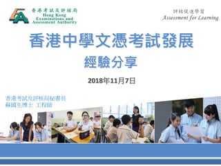 香港中學文憑考試發展
2018年11月7日
經驗分享
香港考試及評核局秘書長
蘇國生博士 工程師
 