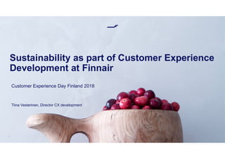 Sustainability as part of Customer Experience
Development at Finnair
1
Customer Experience Day Finland 2018
Tiina Vesterinen, Director CX development
 