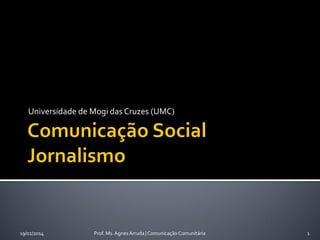 Universidade de Mogi das Cruzes (UMC)

19/02/2014

Prof. Ms. Agnes Arruda | Comunicação Comunitária

1

 