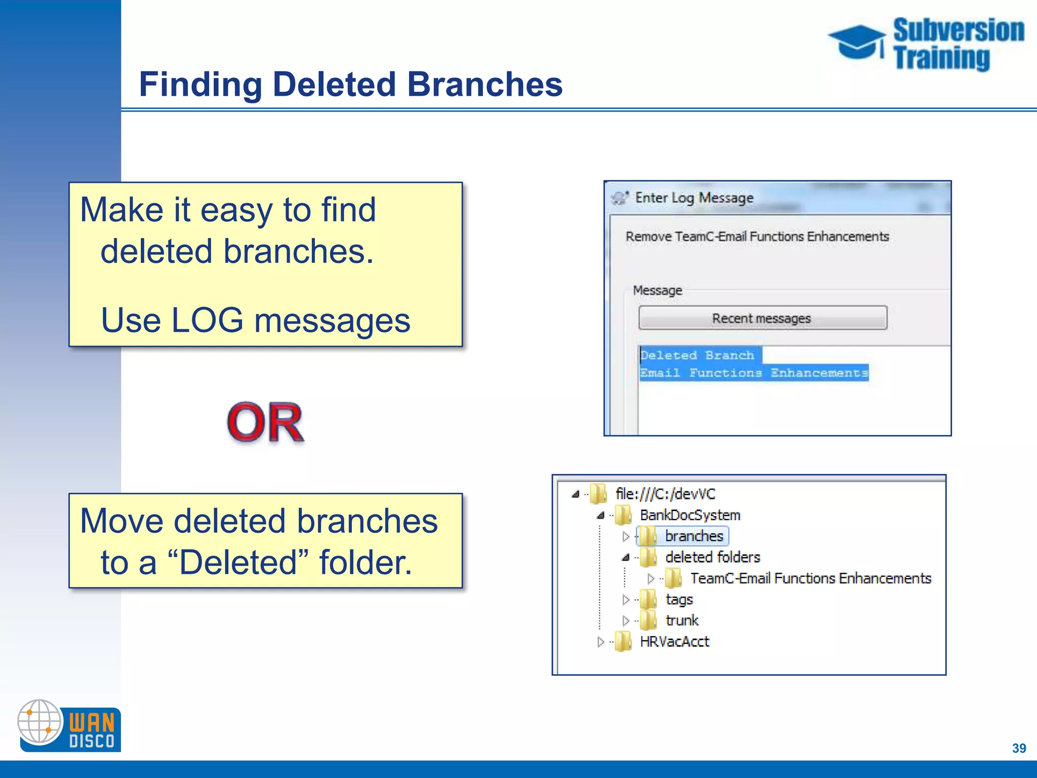 Finding Deleted Branches


Make it easy to find
 deleted branches.

 Use LOG messages




Move deleted branches
 to a “Deleted” folder.




                              39
 