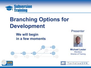 Branching Options for
Development
                        Presenter
  We will begin
  in a few moments

                        Michael Lester
                            Wandisco
                        Director of Training
 