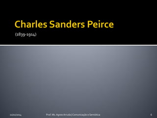 (1839-1914)

21/02/2014

Prof. Ms. Agnes Arruda | Comunicação e Semiótica

6

 