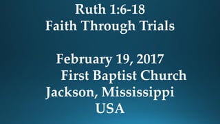 Ruth 1:6-18
Faith Through Trials
February 19, 2017
First Baptist Church
Jackson, Mississippi
USA
 