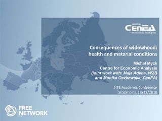 Consequences of widowhood:
health and material conditions
Michał Myck
Centre for Economic Analysis
(joint work with: Maja Adena, WZB
and Monika Oczkowska, CenEA)
SITE Academic Conference
Stockholm, 18/12/2018
 