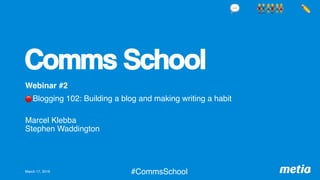 Comms School
Webinar #2
🔴 Blogging 102: Building a blog and making writing a habit
 
Marcel Klebba 
Stephen Waddington
March 17, 2019 #CommsSchool
💬 👬👫👭 ✏'
 