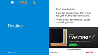 Routine
•  Find your routine
•  Find the environment that works
for you. Public v private space
•  What’s your soundtrack? Quiet
vs writing music*
March 17, 2019 33	#CommsSchool
💬 👬👫👭 ✏'
*bit.ly/MKwriting
 