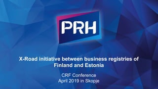 X-Road initiative between business registries of
Finland and Estonia
CRF Conference
April 2019 in Skopje
 
