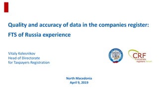 Quality and accuracy of data in the companies register:
FTS of Russia experience
North Macedonia
April 9, 2019
Vitaly Kolesnikov
Head of Directorate
for Taxpayers Registration
 