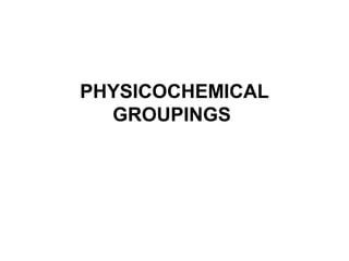 PHYSICOCHEMICAL
GROUPINGS
 