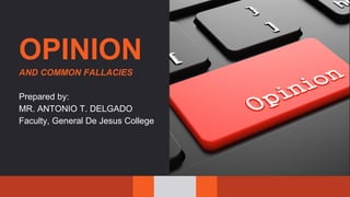 OPINION
AND COMMON FALLACIES
Prepared by:
MR. ANTONIO T. DELGADO
Faculty, General De Jesus College
 