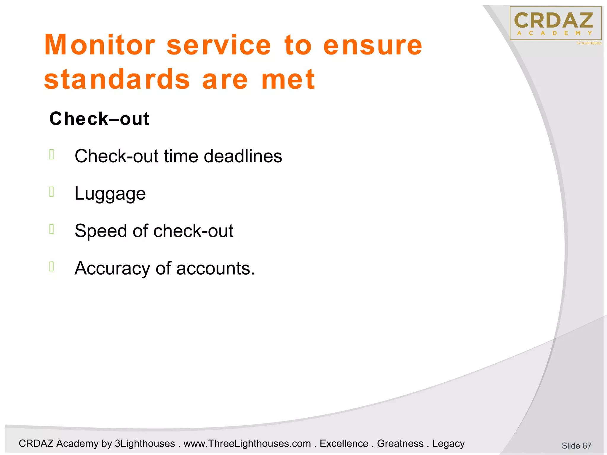 CRDAZ Academy by 3Lighthouses . www.ThreeLighthouses.com . Excellence . Greatness . Legacy
Monitor service to ensure
standards are met
Check–out
 Check-out time deadlines
 Luggage
 Speed of check-out
 Accuracy of accounts.
Slide 67
 