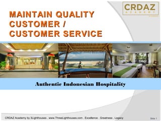 CRDAZ Academy by 3Lighthouses . www.ThreeLighthouses.com . Excellence . Greatness . Legacy
MAINTAIN QUALITYMAINTAIN QUALITY
CUSTOMER /CUSTOMER /
CUSTOMER SERVICECUSTOMER SERVICE
Slide 1
Authentic Indonesian Hospitality
 
