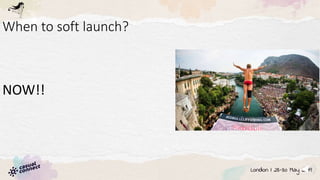 When to soft launch?
NOW!!
 