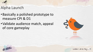 Alpha Launch
•Basically a polished prototype to
measure CPI & D1
•Validate audience match, appeal
of core gameplay
 