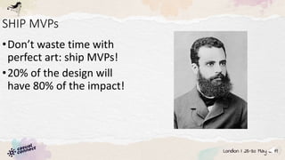 SHIP MVPs
•Don’t waste time with
perfect art: ship MVPs!
•20% of the design will
have 80% of the impact!
 