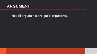 ARGUMENT
▪ Not all arguments are good arguments.
12
 