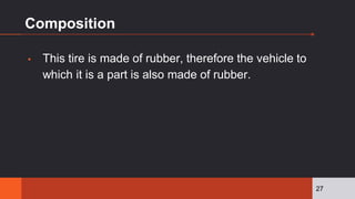 Composition
▪ This tire is made of rubber, therefore the vehicle to
which it is a part is also made of rubber.
27
 
