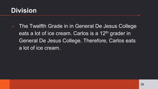 Division
▪ The Twelfth Grade in in General De Jesus College
eats a lot of ice cream. Carlos is a 12th grader in
General De Jesus College. Therefore, Carlos eats
a lot of ice cream.
29
 