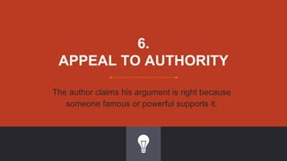6.
APPEAL TO AUTHORITY
The author claims his argument is right because
someone famous or powerful supports it.
 