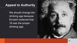 Appeal to Authority
▪ We should change the
drinking age because
Einstein believed that
18 was the proper
drinking age.
40
 