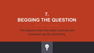 7.
BEGGING THE QUESTION
This happens when the author’s premise and
conclusion say the same thing.
 