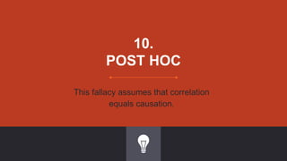 10.
POST HOC
This fallacy assumes that correlation
equals causation.
 