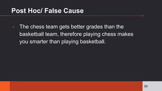 Post Hoc/ False Cause
▪ The chess team gets better grades than the
basketball team, therefore playing chess makes
you smarter than playing basketball.
50
 
