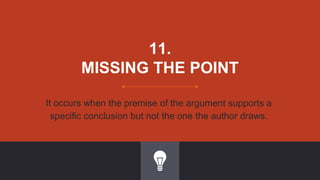 11.
MISSING THE POINT
It occurs when the premise of the argument supports a
specific conclusion but not the one the author draws.
 