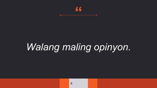 “
Walang maling opinyon.
6
 