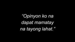 “
“Opinyon ko na
dapat mamatay
na tayong lahat.”
 