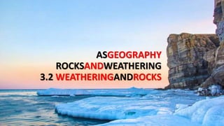ASGEOGRAPHY
ROCKSANDWEATHERING
3.2 WEATHERINGANDROCKS
 