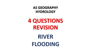 AS GEOGRAPHY
HYDROLOGY
4 QUESTIONS
REVISION
RIVER
FLOODING
 