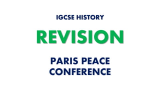 PARIS PEACE
CONFERENCE
IGCSE HISTORY
REVISION
 