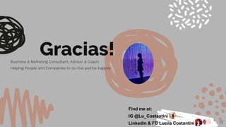 13
Gracias!Business & Marketing Consultant, Advisor & Coach.
Helping People and Companies to co-live and be happier
Find me at:
IG @Lu_Costantini
Linkedin & FB Lucila Costantini
 