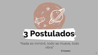 3 Postulados
“Nada es inmóvil, todo se mueve, todo
vibra”
4
El Kybalion
 