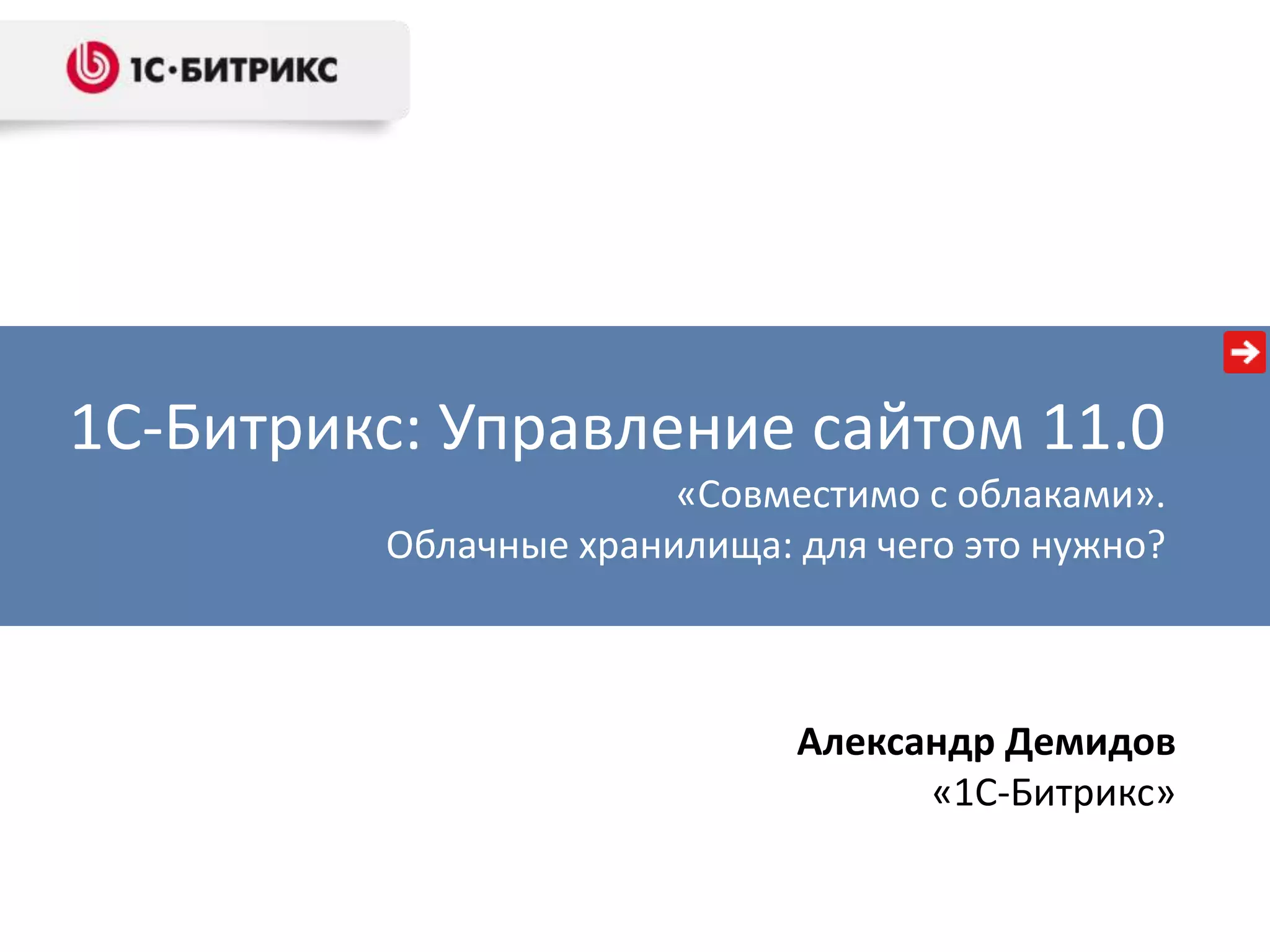 1С-Битрикс: Управление сайтом 11.0
                       «Совместимо с облаками».
         Облачные хранилища: для чего это нужно?



                             Александр Демидов
                                   «1С-Битрикс»
 