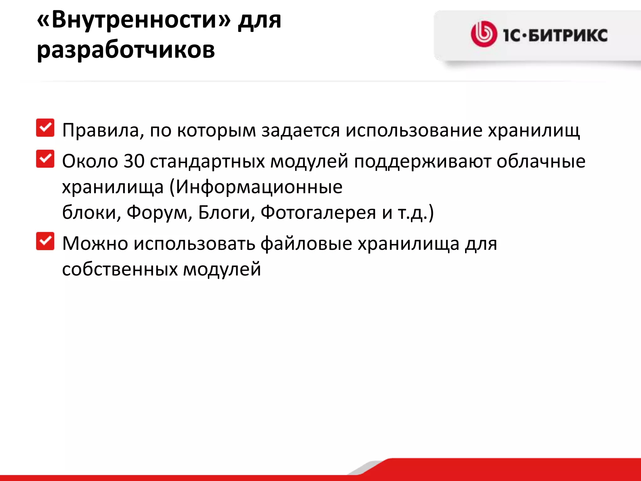 «Внутренности» для
разработчиков

 Правила, по которым задается использование хранилищ
 Около 30 стандартных модулей поддерживают облачные
 хранилища (Информационные
 блоки, Форум, Блоги, Фотогалерея и т.д.)
 Можно использовать файловые хранилища для
 собственных модулей
 